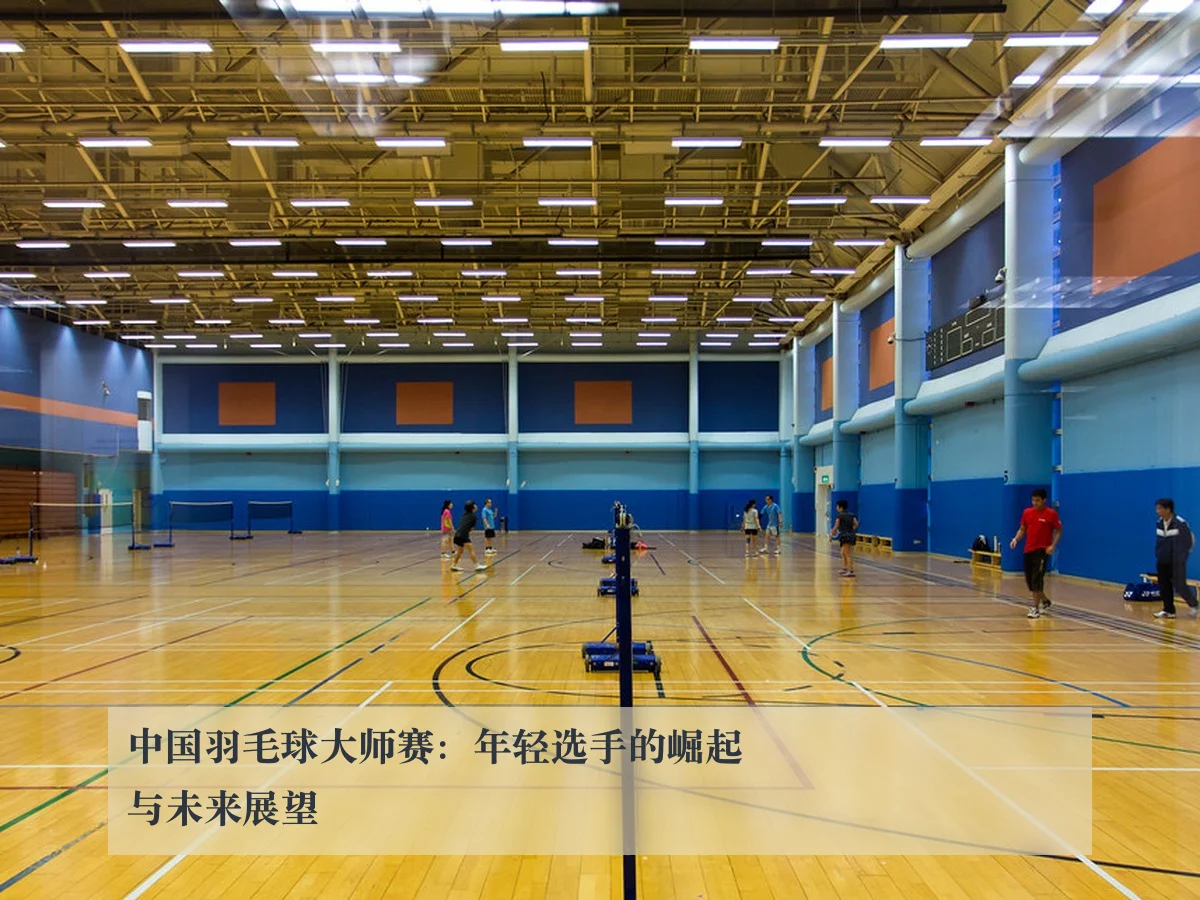 中国羽毛球大师赛:年轻选手的崛起与未来展望